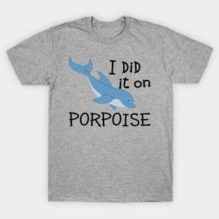 I Did it on Porpoise T-Shirt